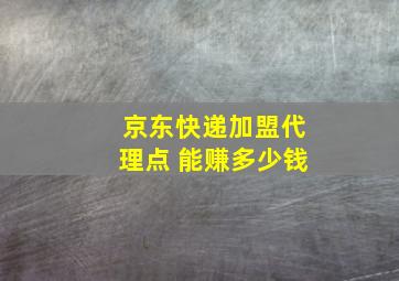 京东快递加盟代理点 能赚多少钱